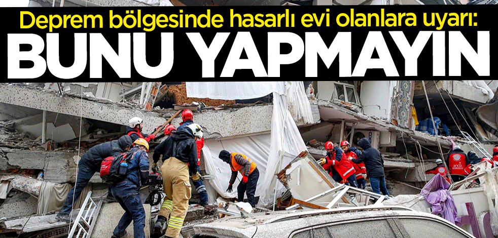 Deprem bölgesinde hasarlı evi olanlara uyarı: Bunu yapmayın