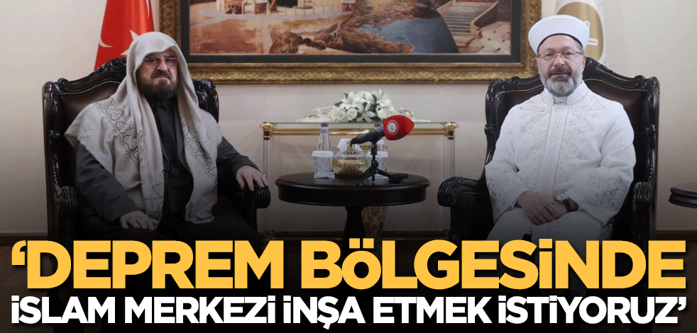 'Deprem bölgesinde İslam merkezi, cami ve hastane inşa etmek istiyoruz'