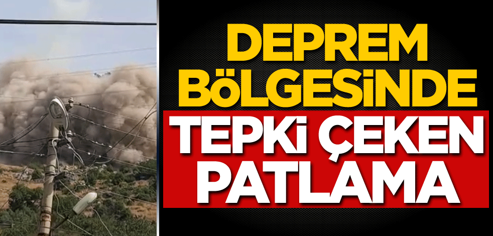 Deprem bölgesinde tepki çeken patlama