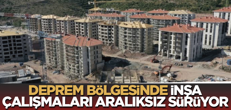 Deprem bölgesindeki inşa çalışmaları aralıksız sürüyor