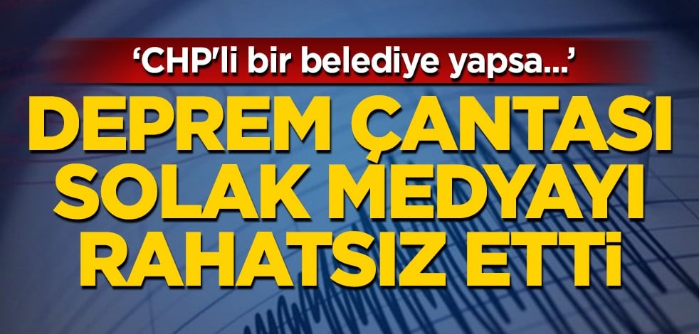 Deprem çantası, solak medyayı rahatsız etti