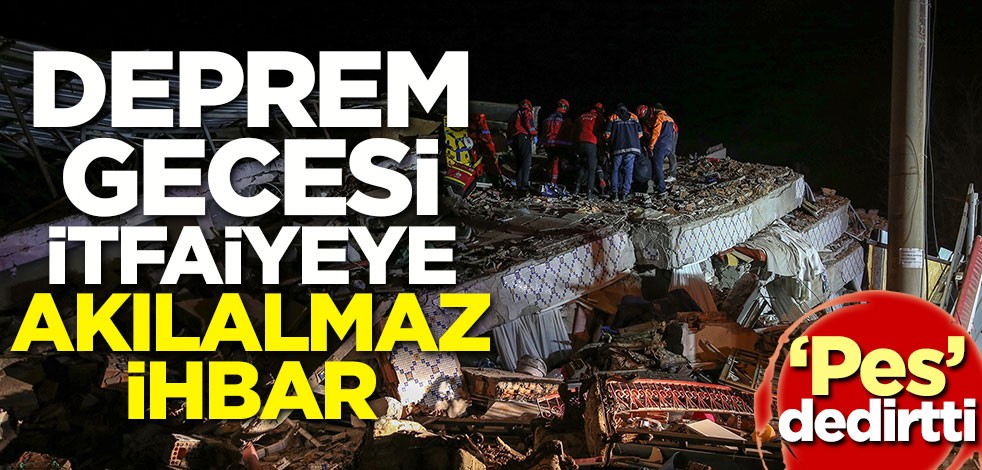 Deprem gecesi itfaiyeye akılalmaz ihbar! 'Pes' dedirtti