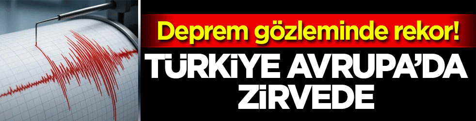 Deprem gözleminde rekor! Türkiye Avrupa’da zirvede