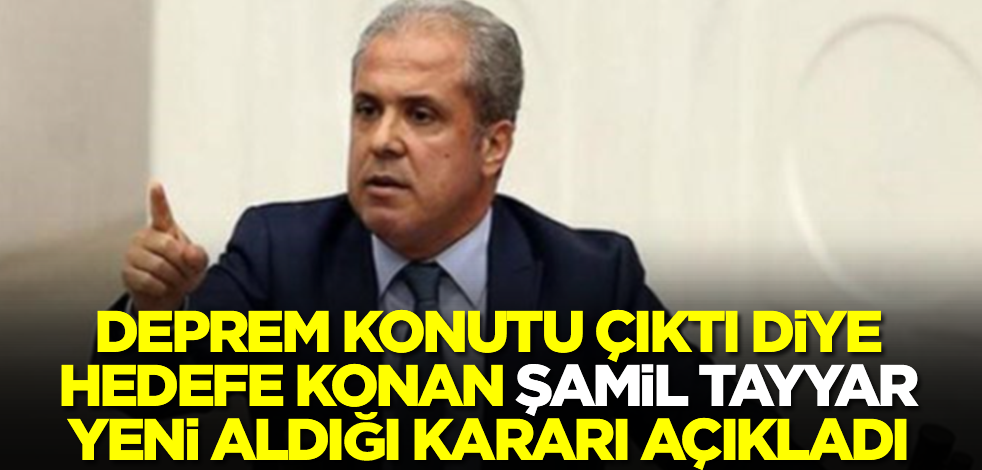 Deprem konutu çıktı diye hedefe konan Şamil Tayyar yeni aldığı kararı açıkladı