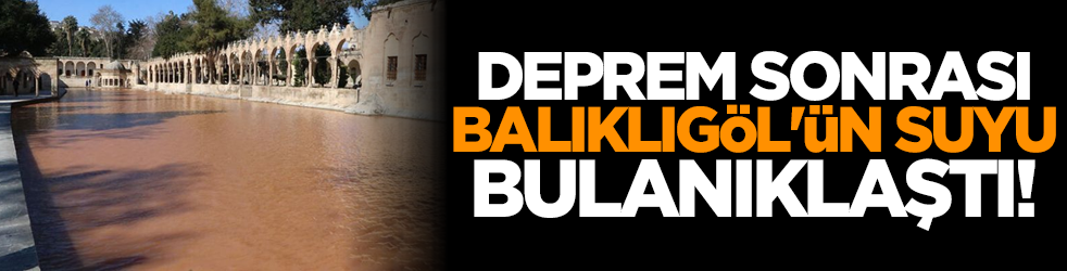 Deprem sonrası Balıklıgöl'ün suyu bulanıklaştı!