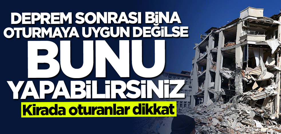 Deprem sonrası bina oturmaya uygun değilse kiracı bunu yapabilir!