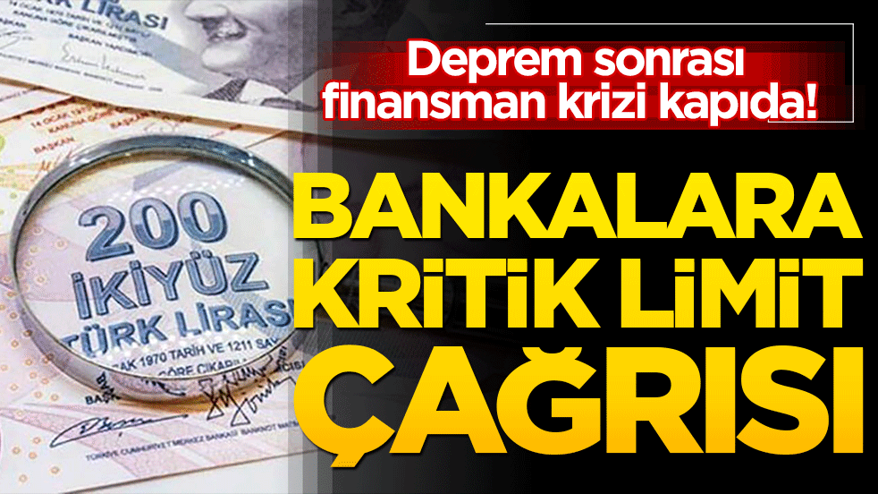 Deprem sonrası finansman krizi kapıda! Bankalara kritik limit çağrısı!