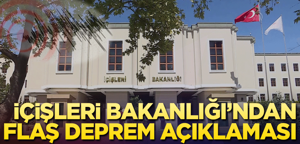 Deprem sonrası İçişleri Bakanlığı’ndan flaş açıklama
