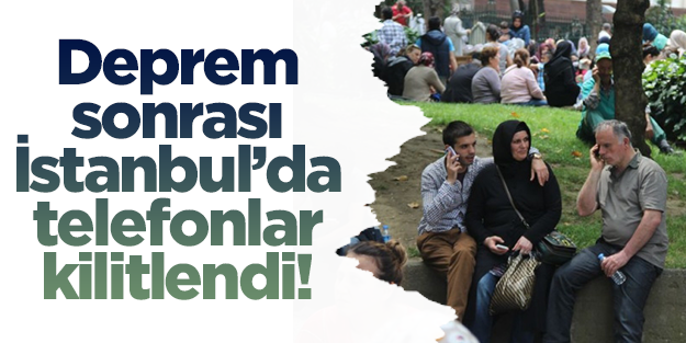 Deprem sonrası İstanbul'da telefonlar kilitlendi!