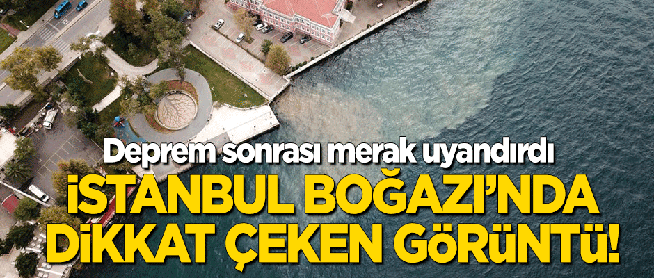 Deprem sonrası İstanbul Boğazı'nda dikkat çeken görüntü!