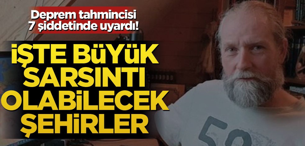 Deprem tahmincisi 7 şiddetinde uyardı! İşte büyük sarsıntı olabilecek şehirler