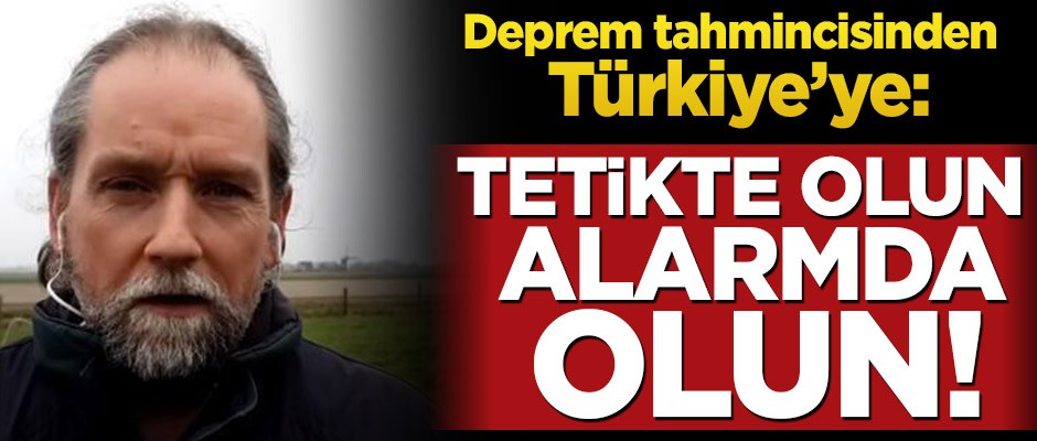 Deprem tahmincisinden Türkiye’ye: Tetikte olun, alarmda olun