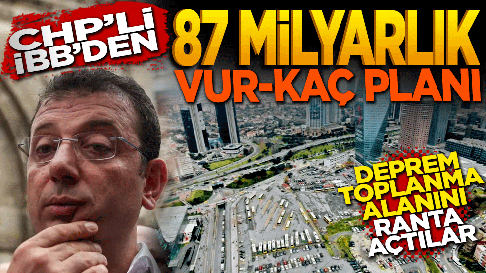 Deprem toplanma alanını ranta açtılar: CHP’li İBB’den 87 Milyarlık 