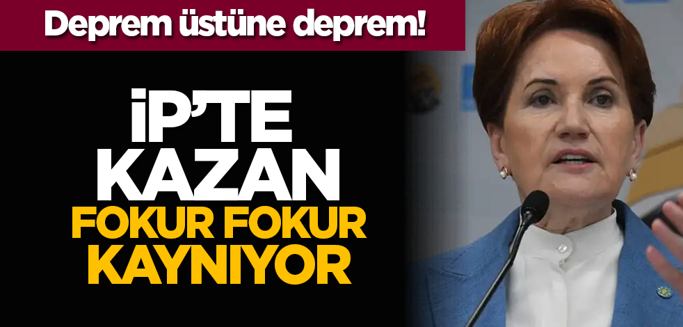 Deprem üstüne deprem! İP’te kazan fokur fokur kaynıyor