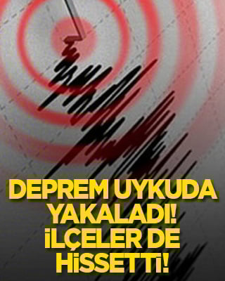 Deprem uykuda yakaladı! İlçeler de hissetti