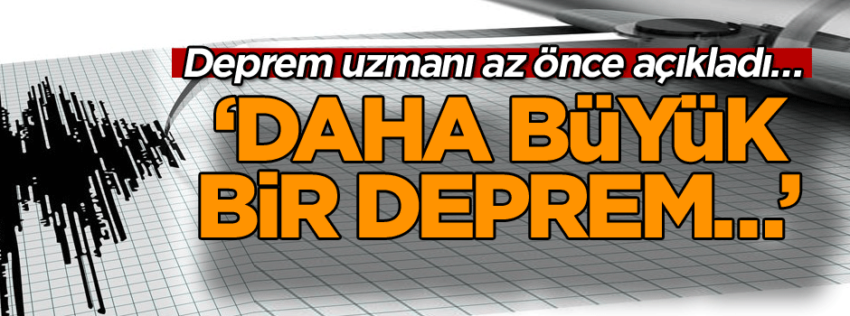 Deprem uzmanı az önce açıkladı… ‘Daha büyük bir deprem…’