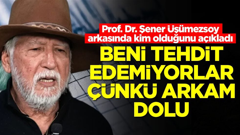 Deprem uzmanı Şener Üşümezsoy arkasında kim olduğunu açıkladı: Tehdit edemiyorlar çünkü arkam dolu