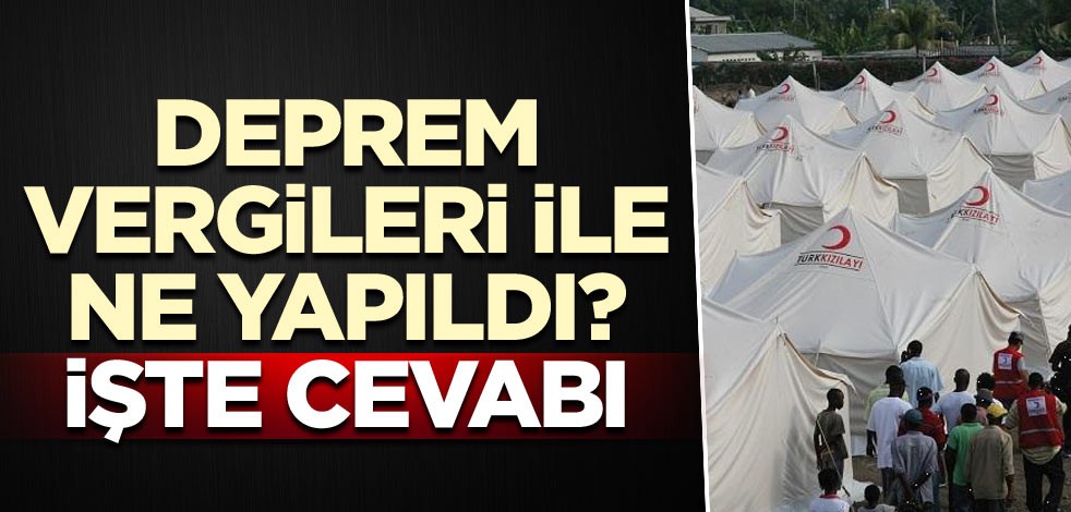Deprem vergileri ile ne yapıldı? İşte cevabı
