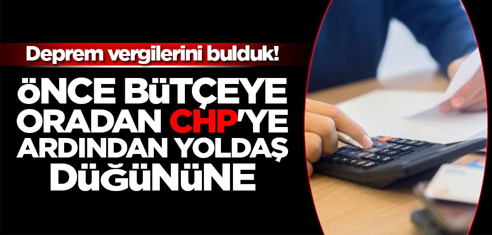 Deprem vergilerini bulduk! Önce bütçeye, oradan CHP'ye, oradan yoldaş düğününe