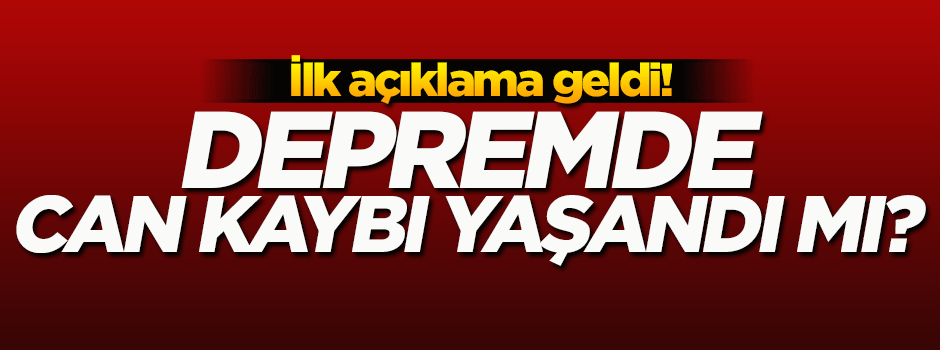 Depremde can kaybı yaşandı mı? İlk açıklama geldi...