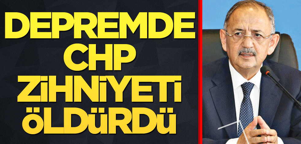 Depremde CHP zihniyeti öldürdü