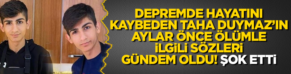 Depremde hayatını kaybeden fenomen Taha Duymaz'ın aylar önce ölümle ilgili sözleri gündem oldu! Şok etti