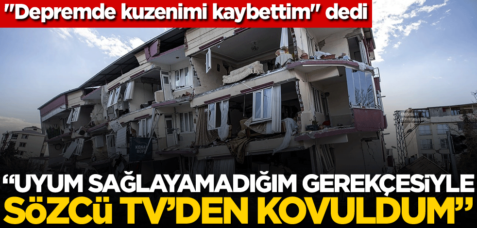 "Depremde kuzenimi kaybettim" dedi! "Uyum sağlayamadığım gerekçesiyle Sözcü TV'den kovuldum"