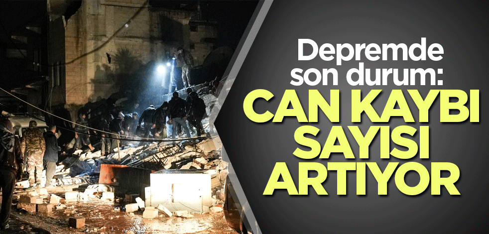 Depremde son durum: Can kaybı sayısı artıyor