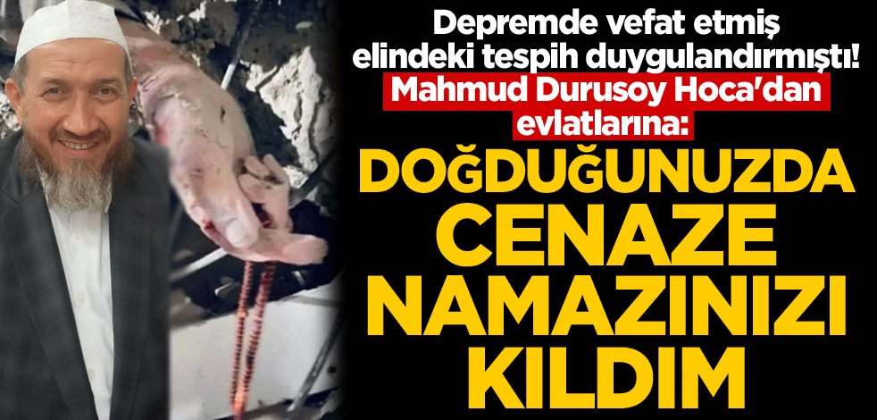 Depremde vefat etmiş, elindeki tespih duygulandırmıştı! Mahmud Durusoy Hoca'dan evlatlarına: Doğduğunuzda cenaze namazınızı kıldım