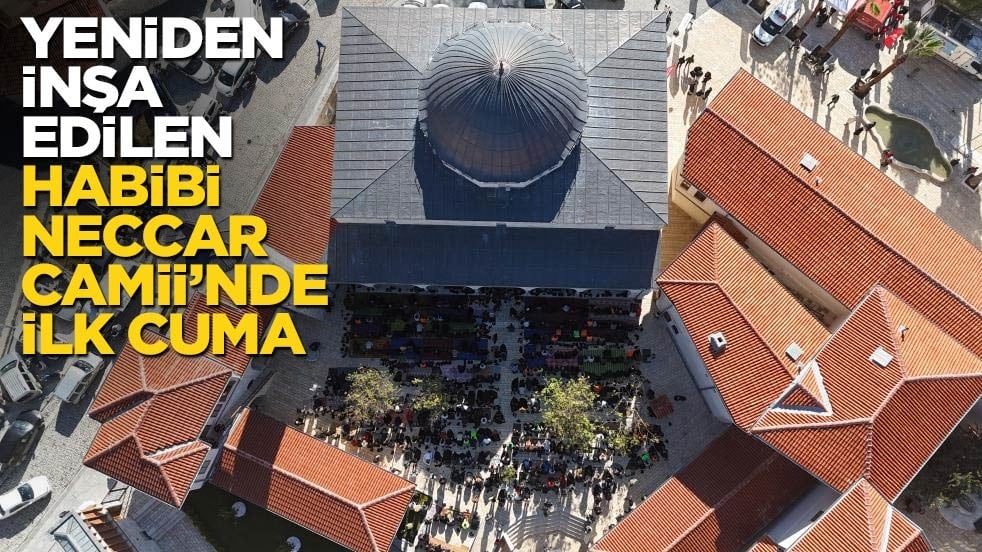 Depremde yerle bir olmuştu, bugün yeniden ibadete açıldı: Habibi Neccar’da ilk cuma