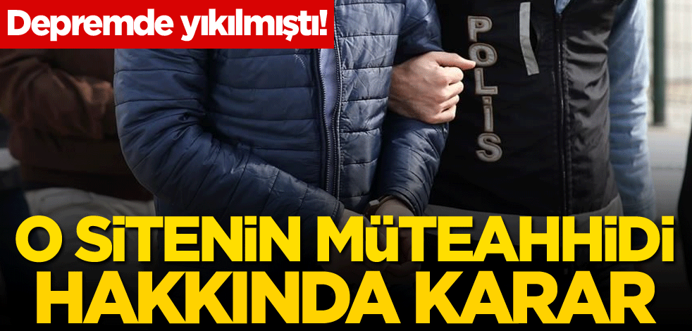 Depremde yıkılmıştı! O sitenin müteahhidi hakkında karar
