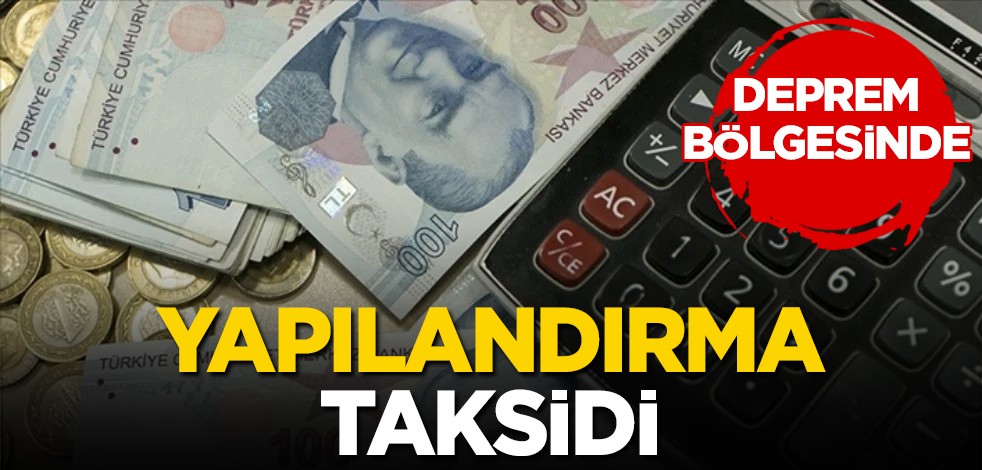 Depremden etkilenen illerde depremi yaşayan vatandaşlara verilen destek: yapılandırma taksiti süresi uzatıldı!