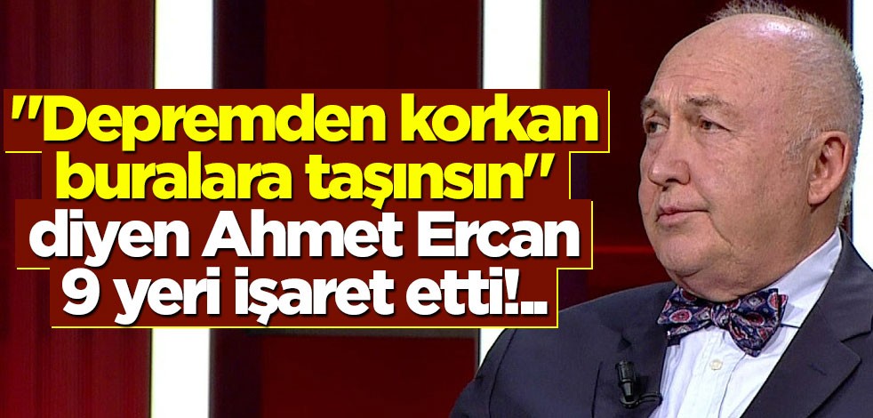 "Depremden korkan buralara taşınsın" diyen Ahmet Ercan 9 şehri işaret etti