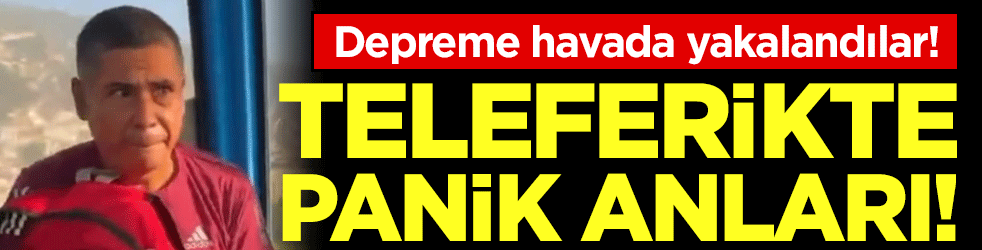 Depreme havada yakalandılar: Teleferikte panik anları!