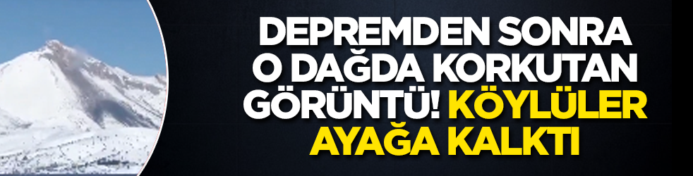 Depremden sonra o dağda korkutan görüntü! Köylüler ayağa kalktı