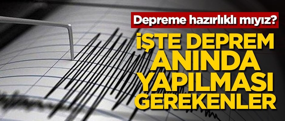 Depreme hazırlıklı mıyız? İşte deprem anında yapılması gerekenler