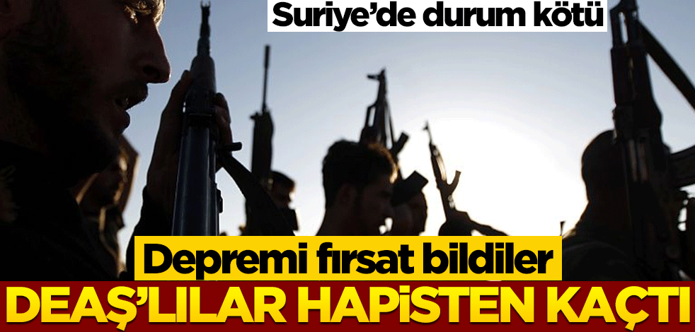 Depremi fırsat bildiler! DEAŞ'lı teröristler hapisten kaçtı