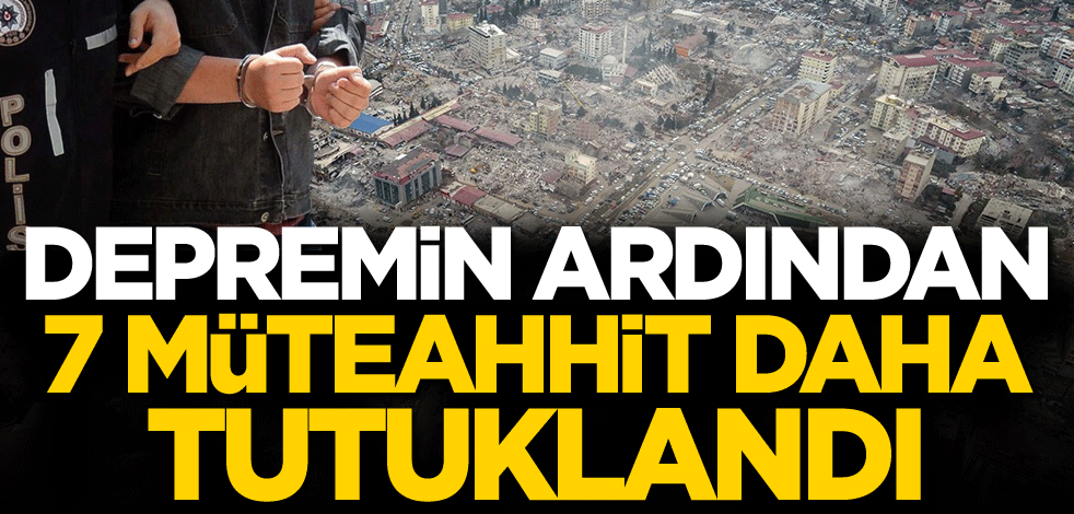 Depremin ardından 7 müteahhit daha tutuklandı