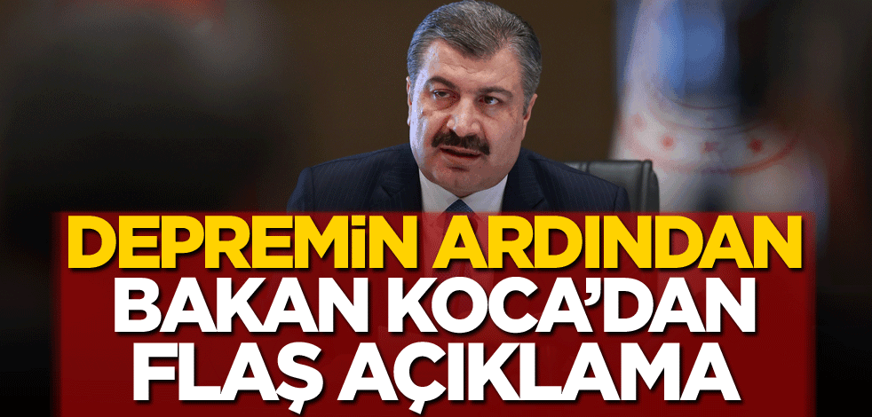Depremin ardından Bakan Koca'dan flaş açıklama!