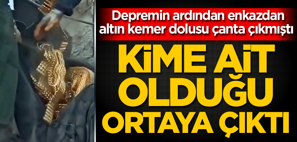 Depremin ardından enkazdan altın kemer dolusu çanta çıkmıştı! Kime ait olduğu ortaya çıktı