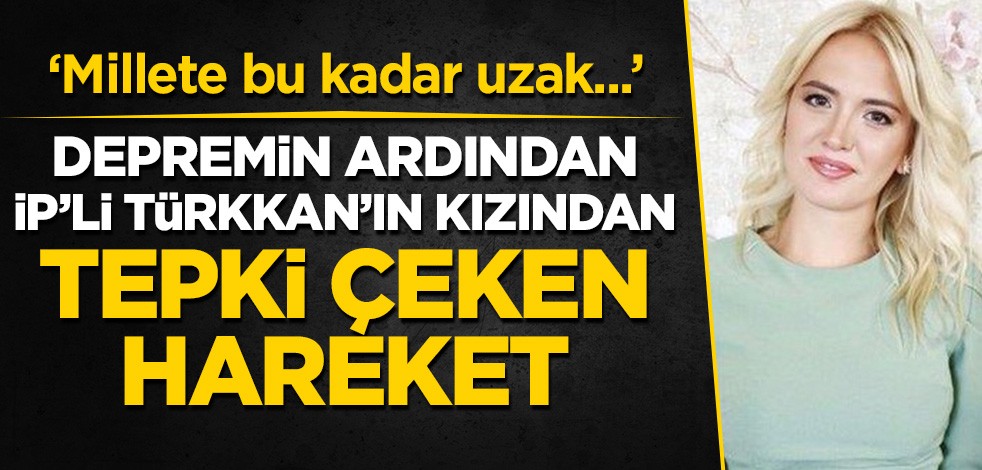 Depremin ardından İP'li Lütfü Türkkan'ın kızından tepki çeken hareket