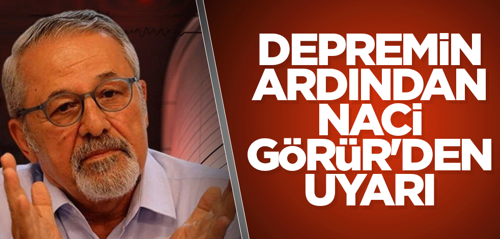 Depremin ardından Naci Görür'den uyarı