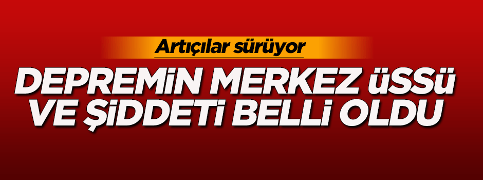 Depremin şiddeti ve merkez üssü açıklandı