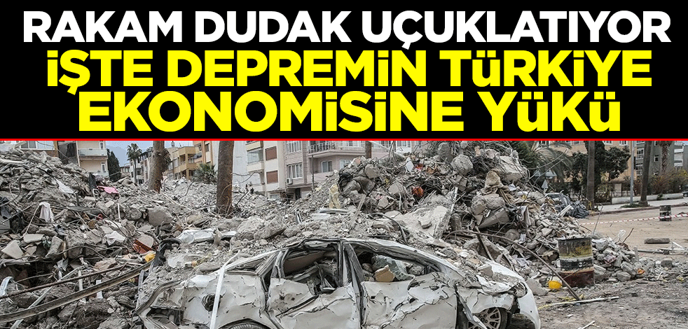 Depremin Türkiye ekonomisine yükü açıklandı! Rakam dudak uçuklatıyor