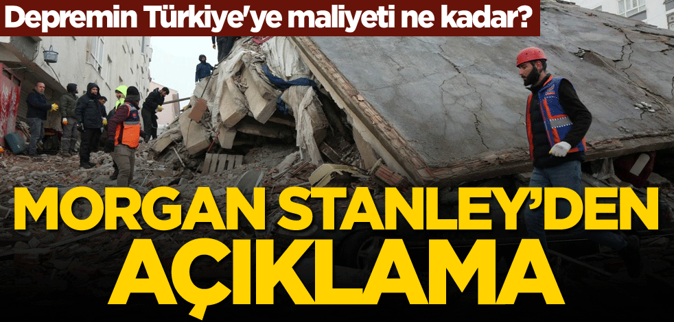 Depremin Türkiye'ye maliyeti ne kadar? Morgan Stanley'den açıklama