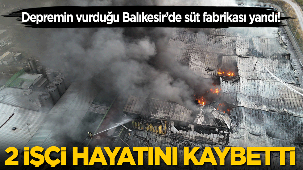 Depremin vurduğu Balıkesir'de süt fabrikası yandı: 2 işçi hayatını kaybetti