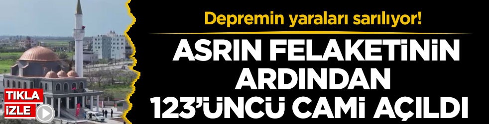 Depremin yaraları sarılıyor! Asrın felaketinin ardından 123’üncü cami açıldı