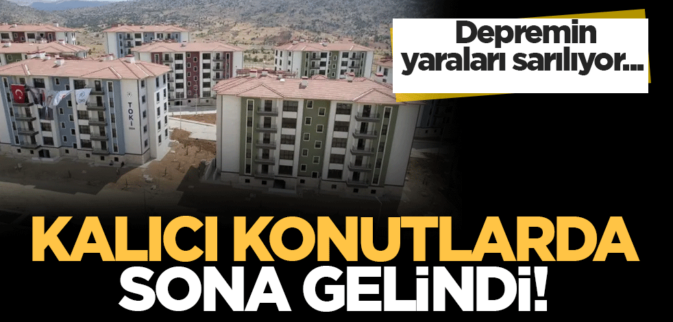 Depremin yaraları sarılıyor! Kalıcı konutlarda sona gelindi