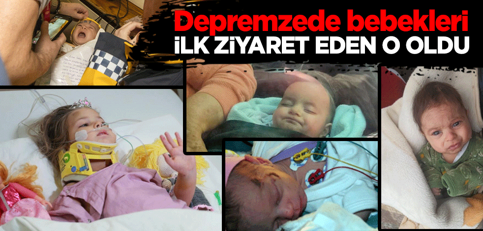 Depremzede bebekleri ilk ziyaret eden o oldu