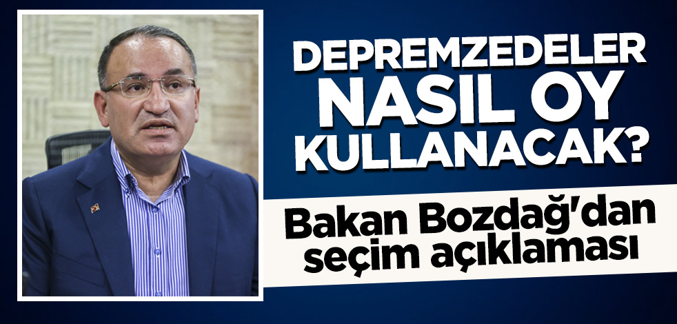 Depremzedeler nasıl oy kullanacak? Bakan Bozdağ'dan seçim açıklaması